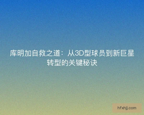 库明加自救之道：从3D型球员到新巨星转型的关键秘诀