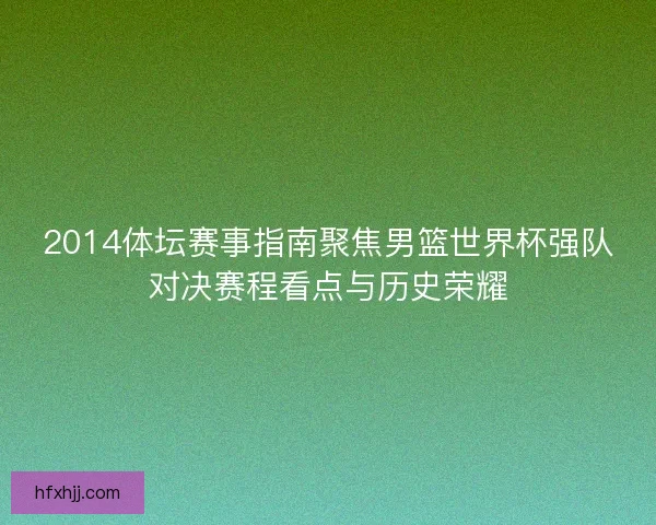 2014体坛赛事指南聚焦男篮世界杯强队对决赛程看点与历史荣耀
