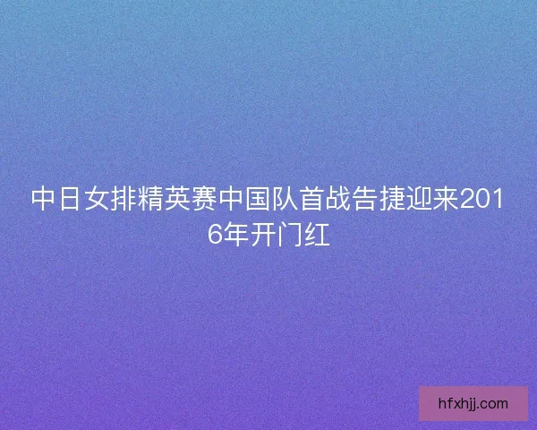 中日女排精英赛中国队首战告捷迎来2016年开门红