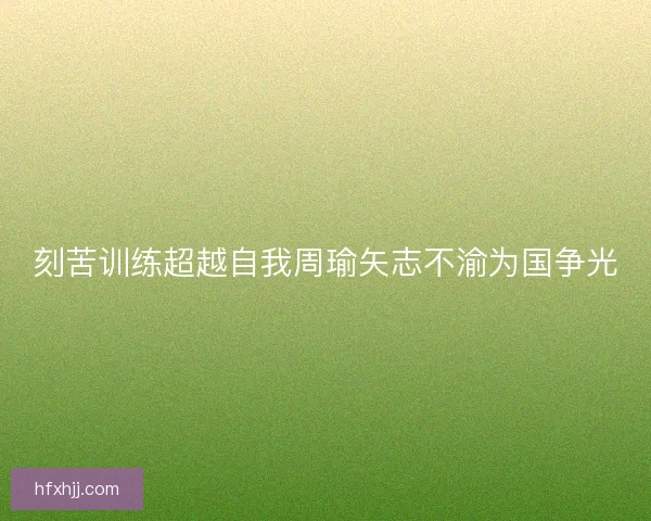刻苦训练超越自我周瑜矢志不渝为国争光
